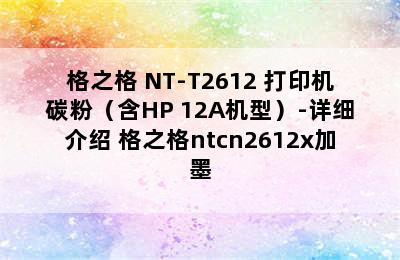 格之格 NT-T2612 打印机碳粉（含HP 12A机型）-详细介绍 格之格ntcn2612x加墨